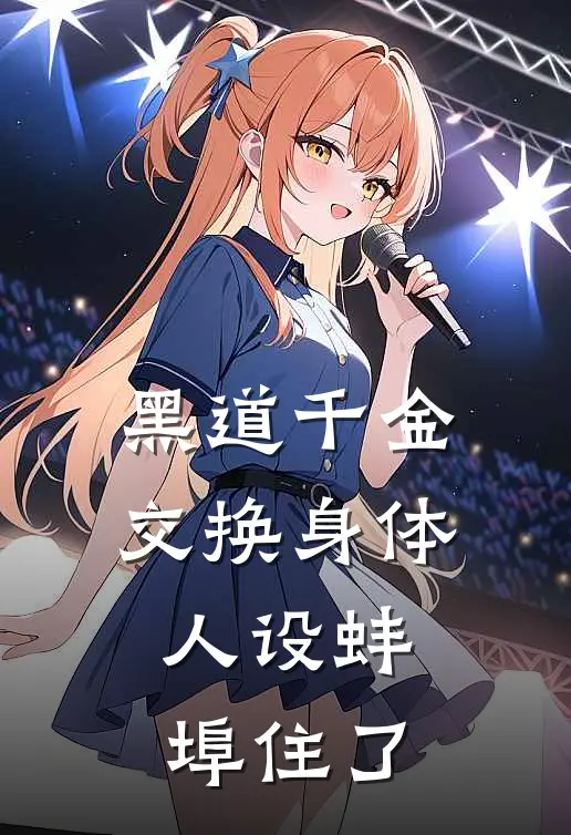 《黑道千金交换身体，人设蚌埠住了》江叙白万芷余火爆新书_黑道千金交换身体，人设蚌埠住了(江叙白万芷余)免费小说