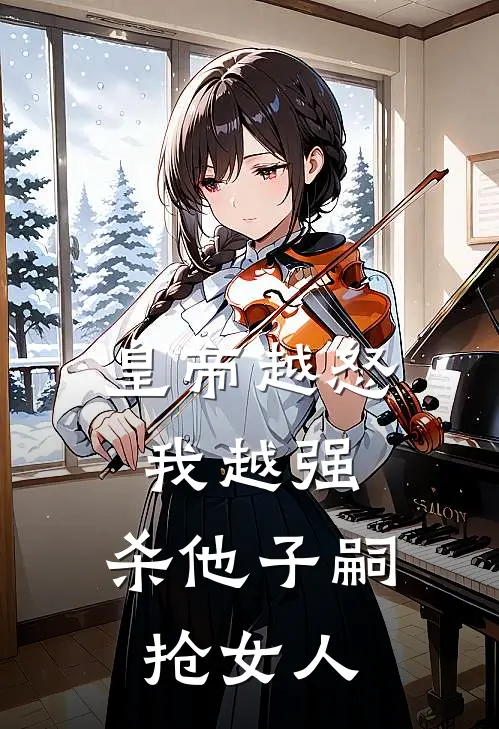 皇帝越怒我越强，杀他子嗣抢女人萧云萧云绝在线免费小说_最新推荐小说皇帝越怒我越强，杀他子嗣抢女人(萧云萧云绝)