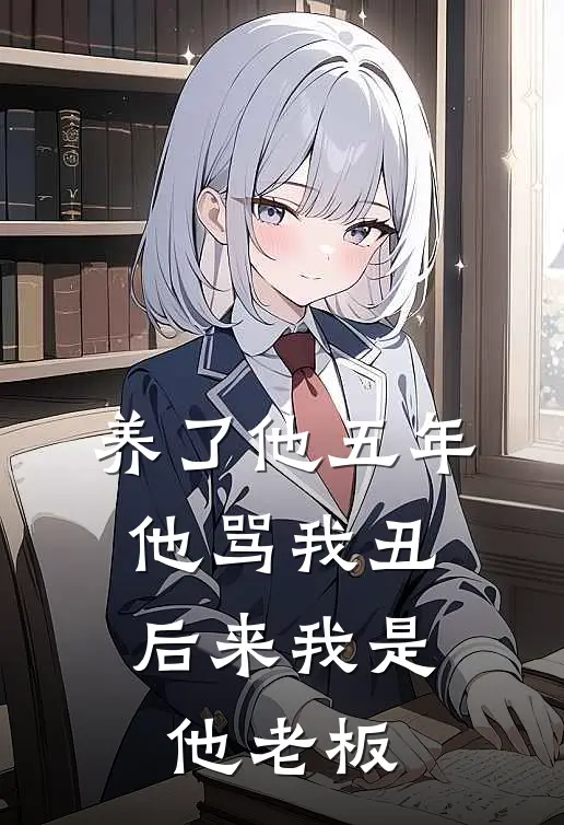 养了他五年，他骂我丑，后来我是他老板