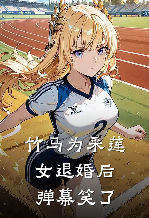 竹马为采莲女退婚后，弹幕笑了萧衍阿莲热门完本小说_最新章节列表竹马为采莲女退婚后，弹幕笑了(萧衍阿莲)