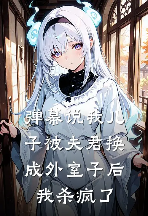 弹幕说我儿子被夫君换成外室子后我杀疯了谢之琦艾玛新热门小说_小说免费阅读弹幕说我儿子被夫君换成外室子后我杀疯了(谢之琦艾玛)