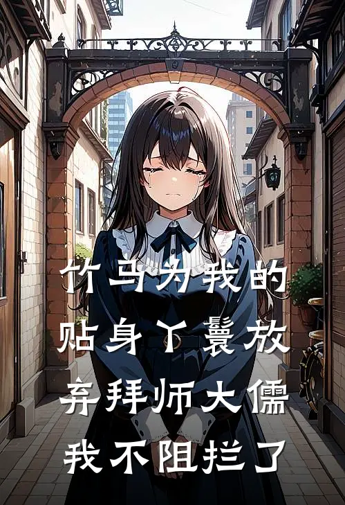 竹马为我的贴身丫鬟放弃拜师大儒，我不阻拦了(春桃夏竹)在线阅读免费小说_最新章节列表竹马为我的贴身丫鬟放弃拜师大儒，我不阻拦了(春桃夏竹)