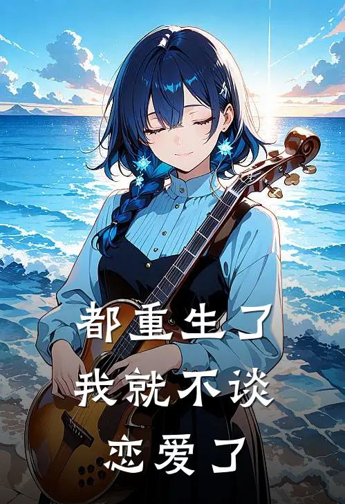 都重生了我就不谈恋爱了（李序朱弘毅）完整版小说阅读_都重生了我就不谈恋爱了全文免费阅读（李序朱弘毅）