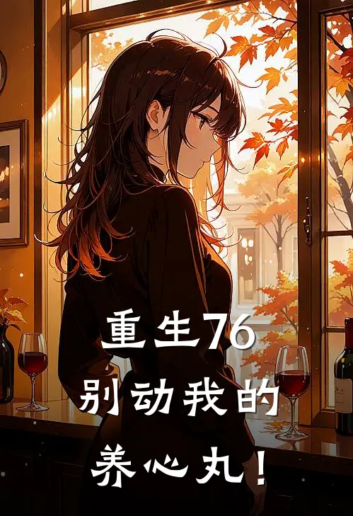 重生76：别动我的养心丸！秦川王翠红完结热门小说_完整版小说全文免费阅读重生76：别动我的养心丸！秦川王翠红