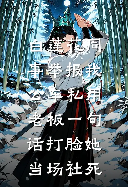 白莲花同事举报我公车私用，老板一句话打脸她当场社死(艾特白莲花)热门小说推荐_免费小说在线看白莲花同事举报我公车私用，老板一句话打脸她当场社死艾特白莲花