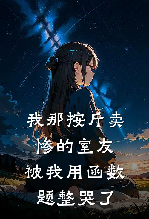 我那按斤卖惨的室友，被我用函数题整哭了丁璇江淼完整版免费小说_全本免费完结小说我那按斤卖惨的室友，被我用函数题整哭了丁璇江淼