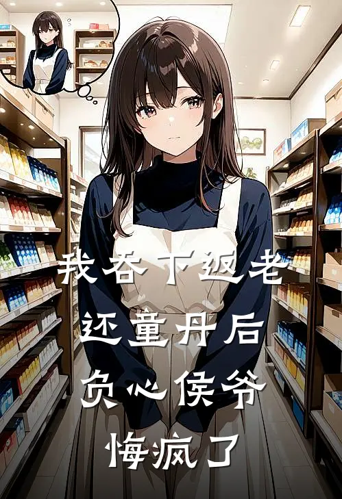 我吞下返老还童丹后，负心侯爷悔疯了陆青云陈世美新热门小说_免费阅读全文我吞下返老还童丹后，负心侯爷悔疯了陆青云陈世美