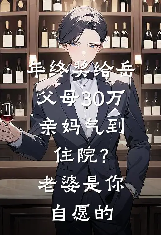 年终奖给岳父母30万，亲妈气到住院？老婆：是你自愿的吴玉梅方敏热门小说大全_免费小说完结年终奖给岳父母30万，亲妈气到住院？老婆：是你自愿的吴玉梅方敏