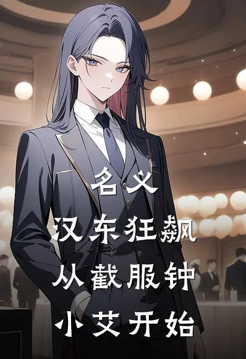 名义：汉东狂飙从截服钟小艾开始(林风侯亮平)最新免费小说_完本小说免费阅读名义：汉东狂飙从截服钟小艾开始林风侯亮平