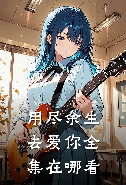 用尽余生去爱你全集在哪看