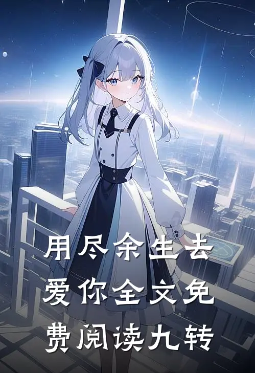 用尽余生去爱你全文免费阅读九转