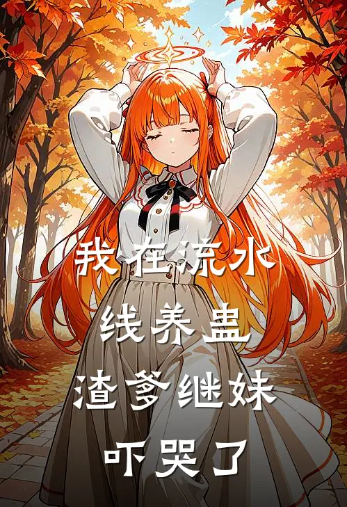 我在流水线养蛊，渣爹继妹吓哭了