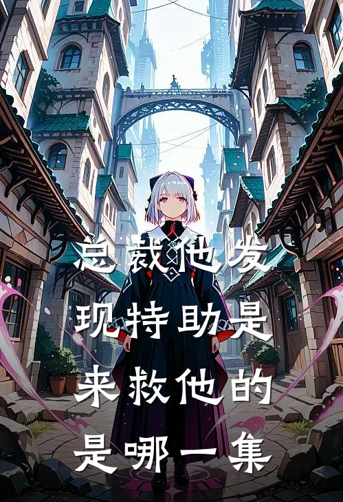 总裁他发现特助是来救他的是哪一集