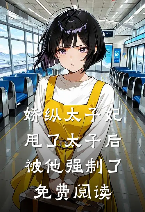 娇纵太子妃甩了太子后被他强制了免费阅读