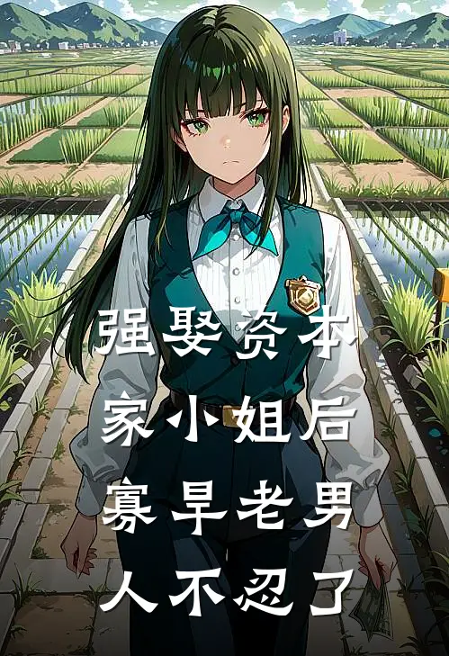 强娶资本家小姐后，寡旱老男人不忍了顾夏陆绍廷小说推荐完本_热门小说大全强娶资本家小姐后，寡旱老男人不忍了(顾夏陆绍廷)