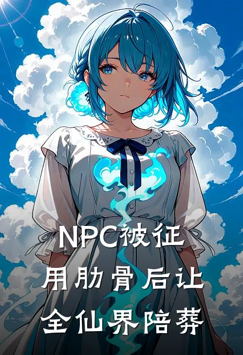 NPC被征用肋骨后让全仙界陪葬(许舒扬许问清)全本免费小说_新热门小说NPC被征用肋骨后让全仙界陪葬许舒扬许问清