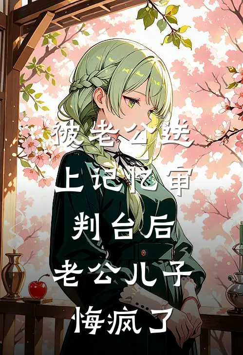 被老公送上记忆审判台后，老公儿子悔疯了崔若雪顾泽衍全本免费小说_热门网络小说推荐被老公送上记忆审判台后，老公儿子悔疯了崔若雪顾泽衍