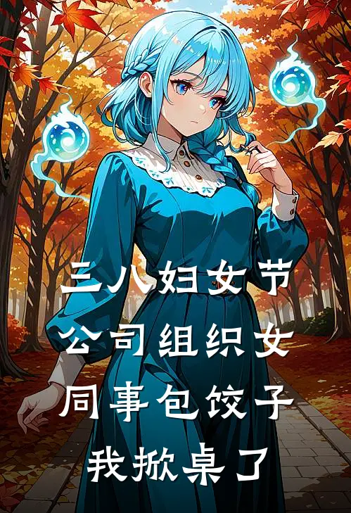 三八妇女节公司组织女同事包饺子，我掀桌了王海黎芷安新热门小说_免费阅读全文三八妇女节公司组织女同事包饺子，我掀桌了王海黎芷安