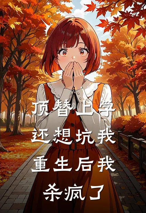 顶替上学还想坑我，重生后我杀疯了李招娣招娣全文免费阅读_完结热门小说顶替上学还想坑我，重生后我杀疯了(李招娣招娣)