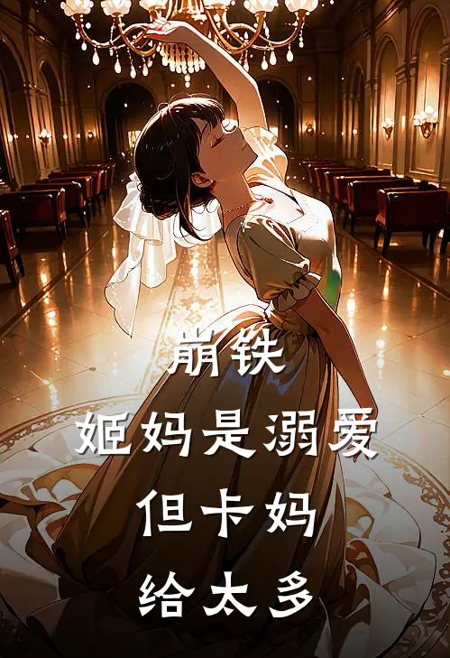 崩铁：姬妈是溺爱，但卡妈给太多(卡芙卡可可利亚)全文在线阅读_(崩铁：姬妈是溺爱，但卡妈给太多)精彩小说