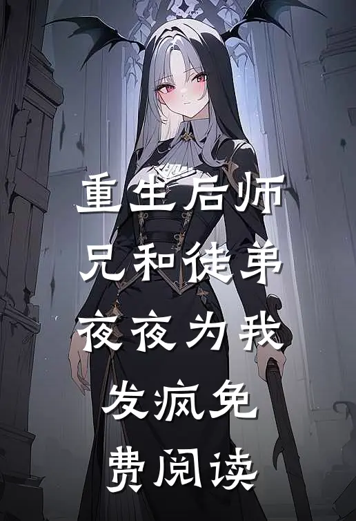 重生后师兄和徒弟夜夜为我发疯免费阅读