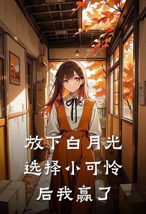 放下白月光，选择小可怜后我赢了许星河秋水全章节免费在线阅读_《放下白月光，选择小可怜后我赢了》精彩小说