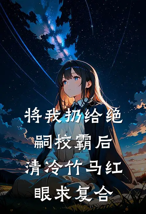 将我扔给绝嗣校霸后，清冷竹马红眼求复合(陆妄顾砚辞)热门小说大全_推荐完本小说将我扔给绝嗣校霸后，清冷竹马红眼求复合陆妄顾砚辞