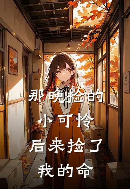 那晚捡的小可怜，后来捡了我的命止烬阿烬免费小说完整版_完结版小说阅读那晚捡的小可怜，后来捡了我的命(止烬阿烬)