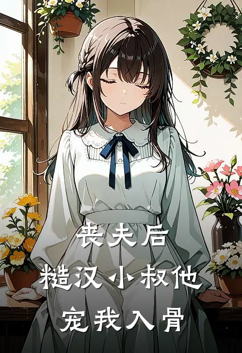 丧夫后，糙汉小叔他宠我入骨