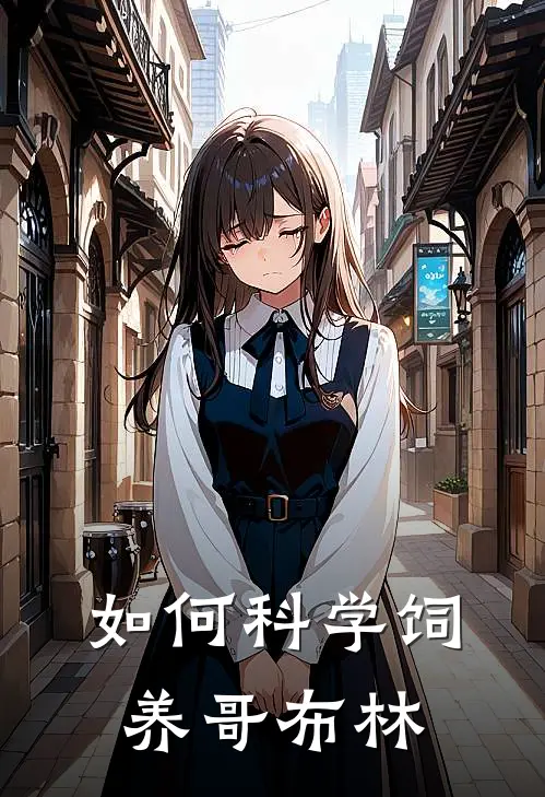 如何科学饲养哥布林林砚周晓薇热门小说完结_热门的小说如何科学饲养哥布林林砚周晓薇