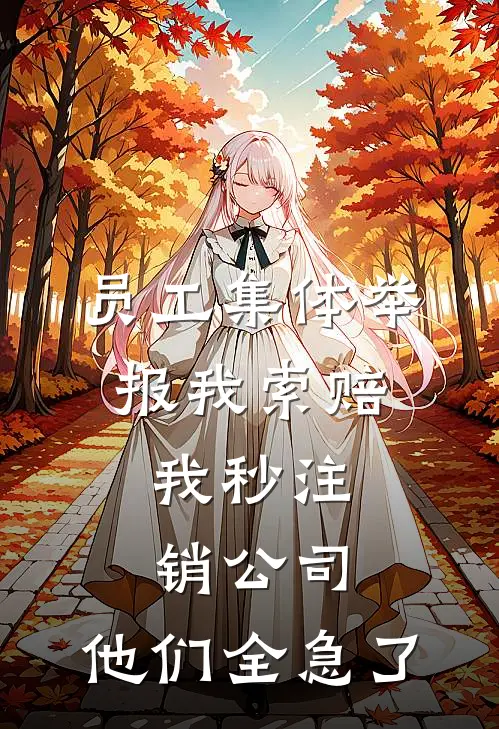 员工集体举报我索赔，我秒注销公司，他们全急了(佚名佚名)火爆小说_《员工集体举报我索赔，我秒注销公司，他们全急了》佚名佚名小说免费在线阅读