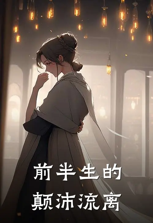 前半生的颠沛流离娜娜阿花完结版免费阅读_前半生的颠沛流离全章节免费在线阅读