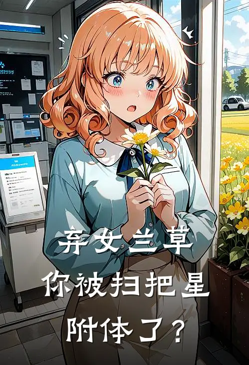 弃女兰草，你被扫把星附体了？兰安庆兰草全文免费阅读_热门小说大全弃女兰草，你被扫把星附体了？兰安庆兰草