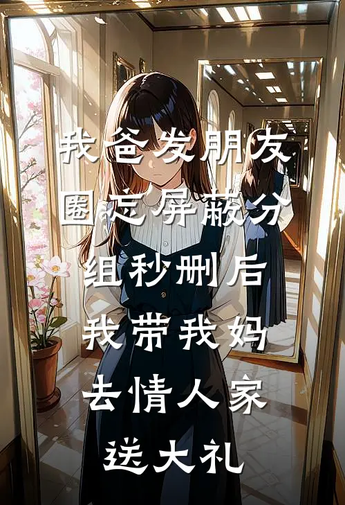 我爸发朋友圈忘屏蔽分组秒删后，我带我妈去情人家送大礼