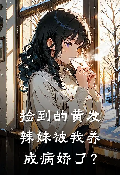 捡到的黄发辣妹被我养成病娇了？张修苏锦免费小说在线看_完本小说阅读捡到的黄发辣妹被我养成病娇了？(张修苏锦)