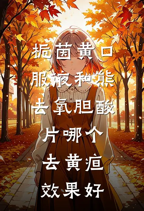 栀茵黄口服液和 熊去氧胆酸片哪个去黄疸效果好