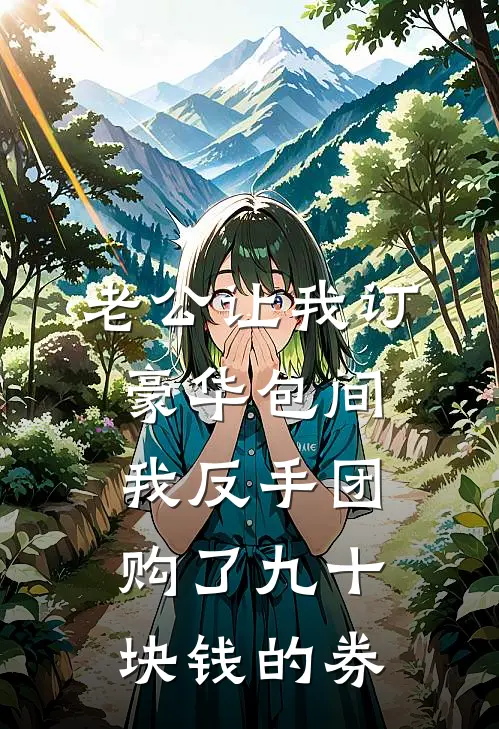 老公让我订豪华包间，我反手团购了九十块钱的券。抖音热门完整版免费小说_热门网络小说推荐老公让我订豪华包间，我反手团购了九十块钱的券。(抖音热门)