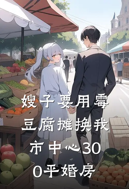 嫂子要用霉豆腐摊换我市中心300平婚房