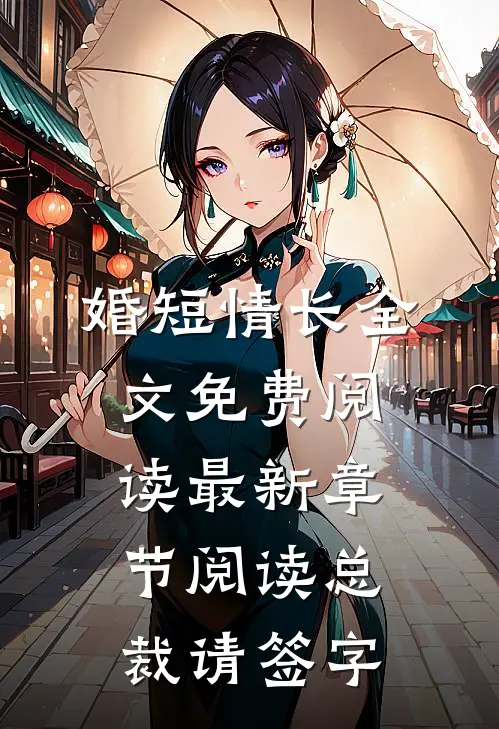 婚短情长全文免费阅读最新章节阅读总裁请签字