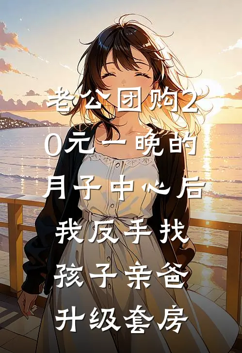 老公团购20元一晚的月子中心后，我反手找孩子亲爸升级套房