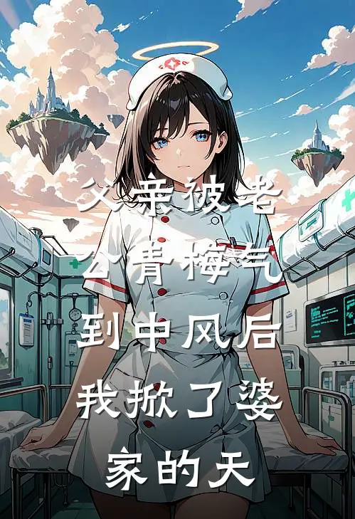 父亲被老公青梅气到中风后，我掀了婆家的天