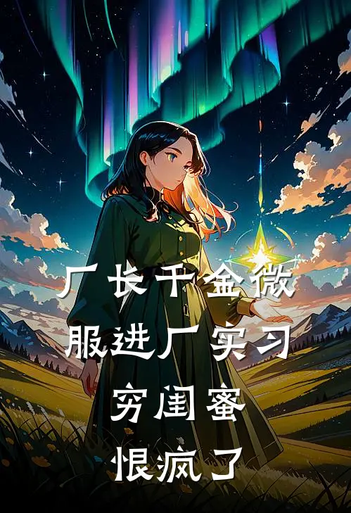 厂长千金微服进厂实习，穷闺蜜恨疯了