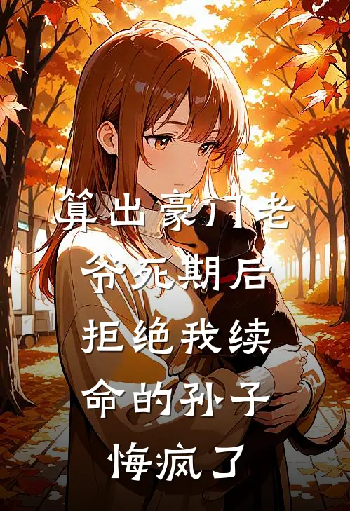 算出豪门老爷死期后，拒绝我续命的孙子悔疯了