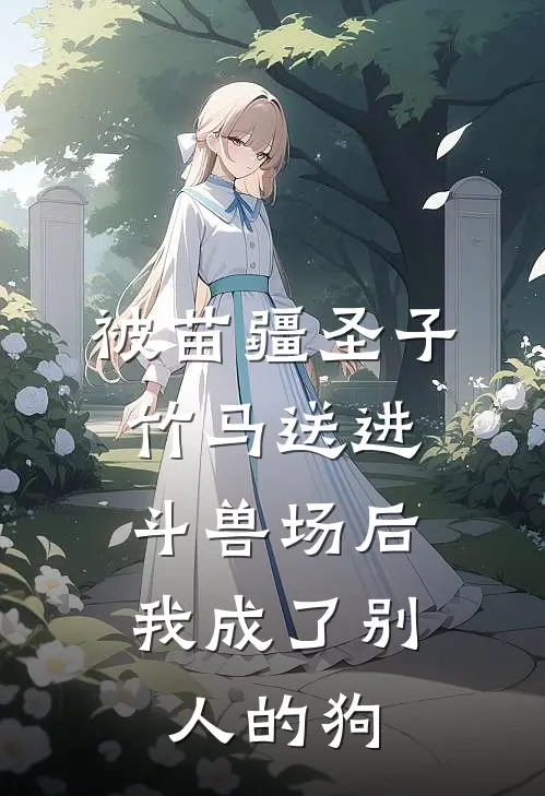 被苗疆圣子竹马送进斗兽场后，我成了别人的狗