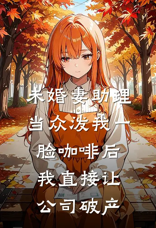 未婚妻助理当众泼我一脸咖啡后，我直接让公司破产