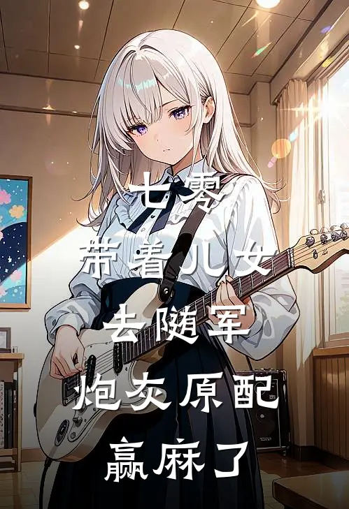 七零：带着儿女去随军，炮灰原配赢麻了