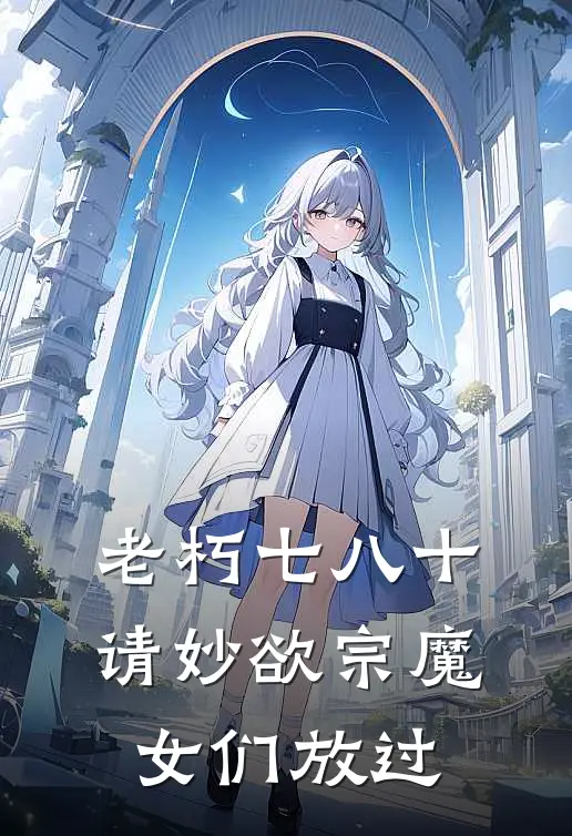 老朽七八十，请妙欲宗魔女们放过